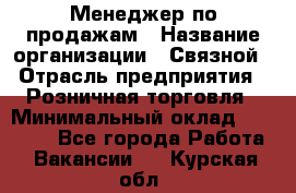 Менеджер по продажам › Название организации ­ Связной › Отрасль предприятия ­ Розничная торговля › Минимальный оклад ­ 22 000 - Все города Работа » Вакансии   . Курская обл.